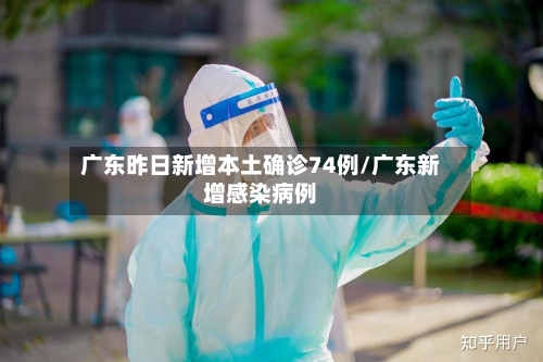广东昨日新增本土确诊74例/广东新增感染病例
