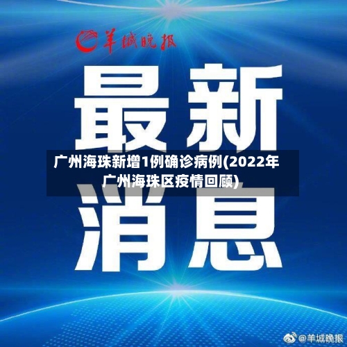 广州海珠新增1例确诊病例(2022年广州海珠区疫情回顾)-第2张图片