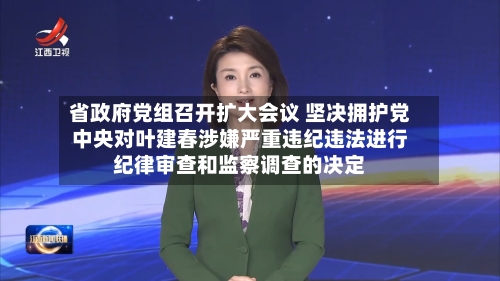 省政府党组召开扩大会议 坚决拥护党中央对叶建春涉嫌严重违纪违法进行纪律审查和监察调查的决定