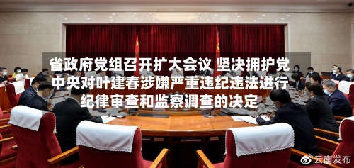 省政府党组召开扩大会议 坚决拥护党中央对叶建春涉嫌严重违纪违法进行纪律审查和监察调查的决定-第3张图片