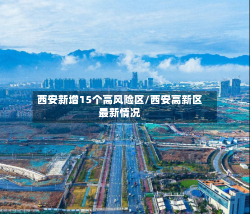西安新增15个高风险区/西安高新区最新情况
