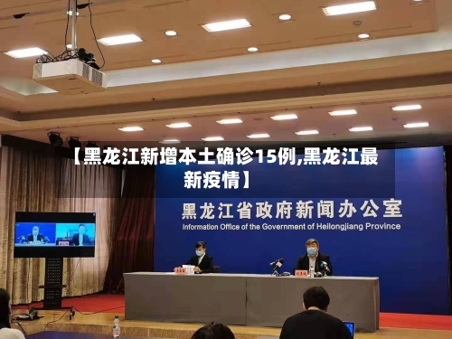 【黑龙江新增本土确诊15例,黑龙江最新疫情】