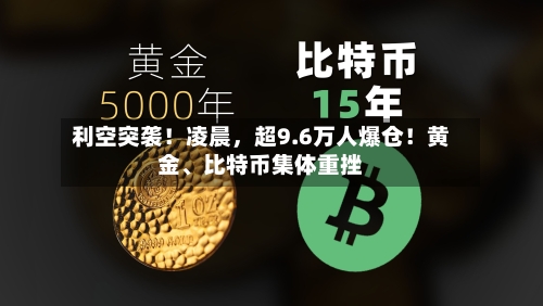 利空突袭！凌晨，超9.6万人爆仓！黄金、比特币集体重挫-第3张图片