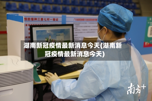 湖南新冠疫情最新消息今天(湖南新冠疫情最新消息今天)