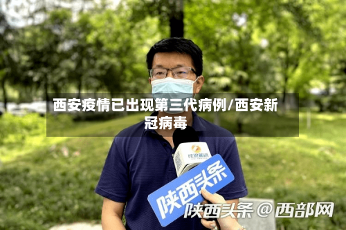 西安疫情已出现第三代病例/西安新冠病毒-第3张图片