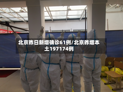 北京昨日新增确诊61例/北京昨增本土197174例