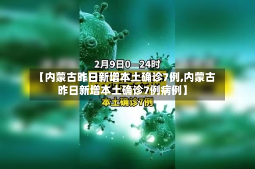 【内蒙古昨日新增本土确诊7例,内蒙古昨日新增本土确诊7例病例】
