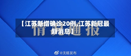 【江苏新增确诊20例,江苏新冠最新消息】