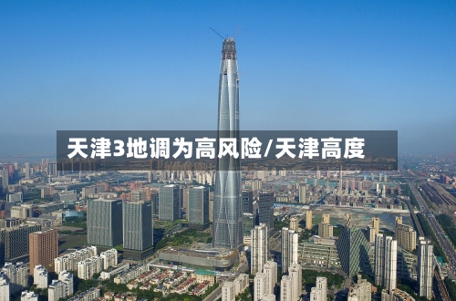 天津3地调为高风险/天津高度-第3张图片
