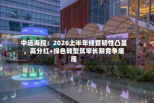 中远海控：2026上半年经营韧性凸显	，高分红+绿色转型筑牢长期竞争底座-第2张图片