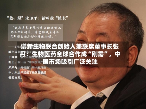 谱新生物联合创始人兼联席董事长张丹：生物医药全球合作成“刚需”，中国市场吸引广泛关注