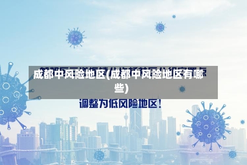 成都中风险地区(成都中风险地区有哪些)-第3张图片