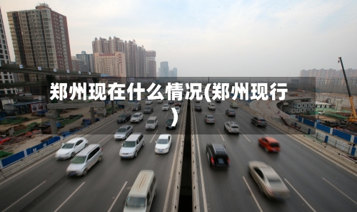郑州现在什么情况(郑州现行)-第2张图片