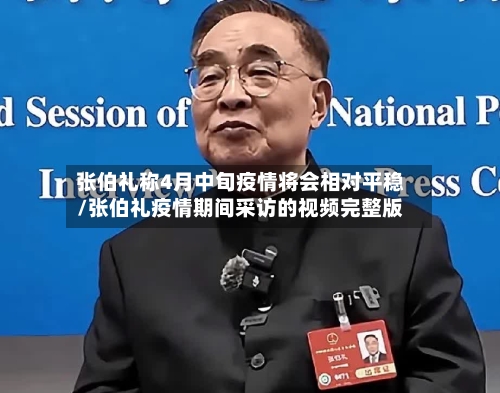 张伯礼称4月中旬疫情将会相对平稳/张伯礼疫情期间采访的视频完整版