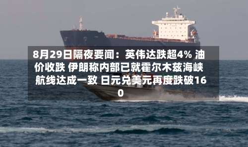 8月29日隔夜要闻：英伟达跌超4% 油价收跌 伊朗称内部已就霍尔木兹海峡航线达成一致 日元兑美元再度跌破160