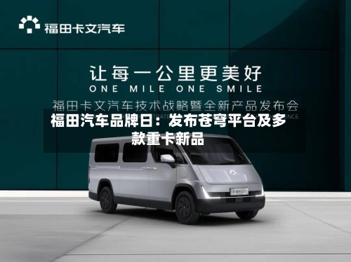 福田汽车品牌日:发布苍穹平台及多款重卡新品-第2张图片