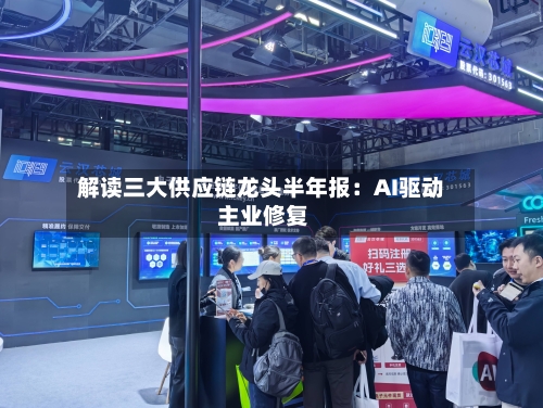 解读三大供应链龙头半年报：AI驱动 主业修复-第2张图片