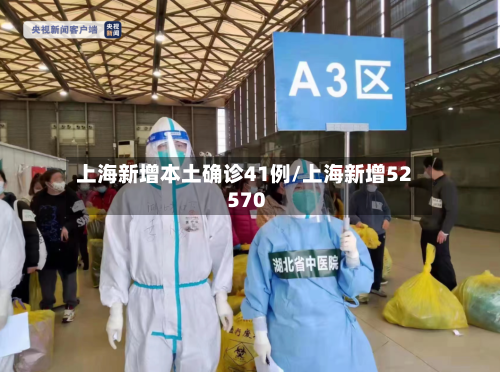 上海新增本土确诊41例/上海新增52 570