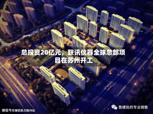 总投资20亿元，联讯仪器全球总部项目在苏州开工-第2张图片