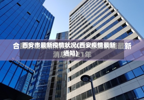西安市最新疫情状况(西安疫情最新通知)-第2张图片
