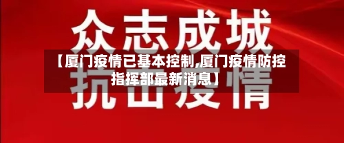 【厦门疫情已基本控制,厦门疫情防控指挥部最新消息】-第2张图片