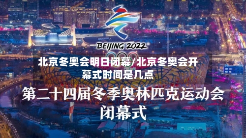 北京冬奥会明日闭幕/北京冬奥会开幕式时间是几点