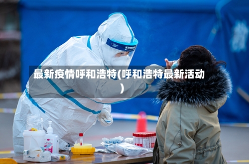 最新疫情呼和浩特(呼和浩特最新活动)