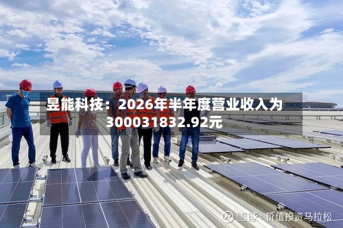 昱能科技：2026年半年度营业收入为300031832.92元