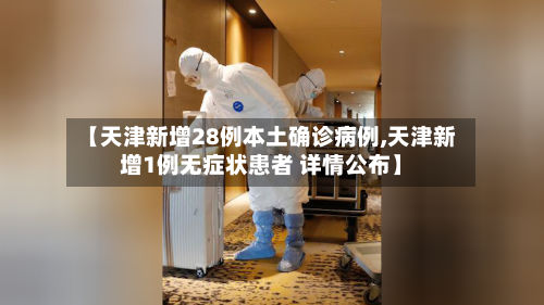 【天津新增28例本土确诊病例,天津新增1例无症状患者 详情公布】