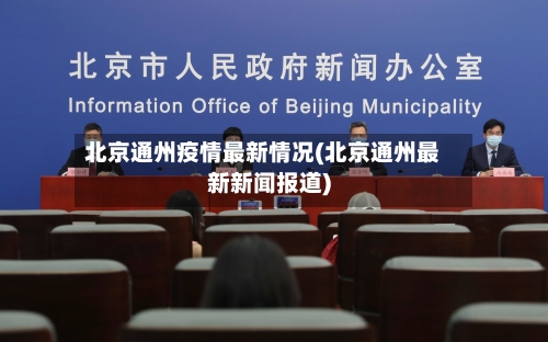 北京通州疫情最新情况(北京通州最新新闻报道)