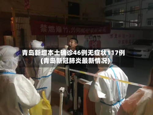 青岛新增本土确诊46例无症状117例(青岛新冠肺炎最新情况)