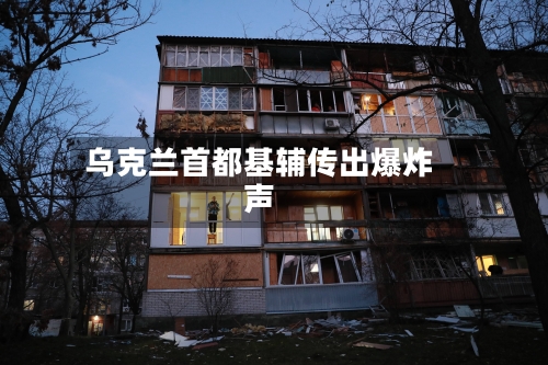 乌克兰首都基辅传出爆炸声-第2张图片
