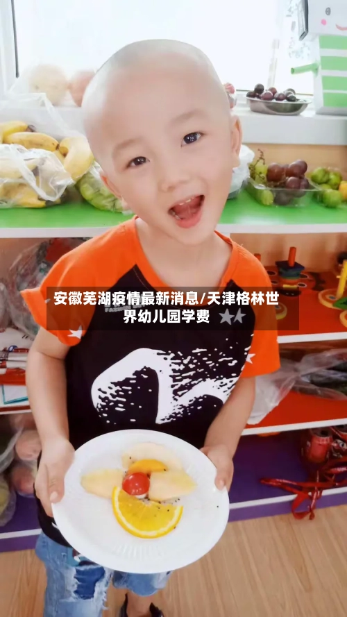 安徽芜湖疫情最新消息/天津格林世界幼儿园学费
