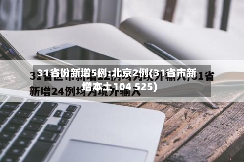 31省份新增5例:北京2例(31省市新增本土104 525)-第2张图片