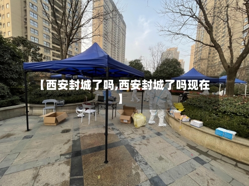 【西安封城了吗,西安封城了吗现在】