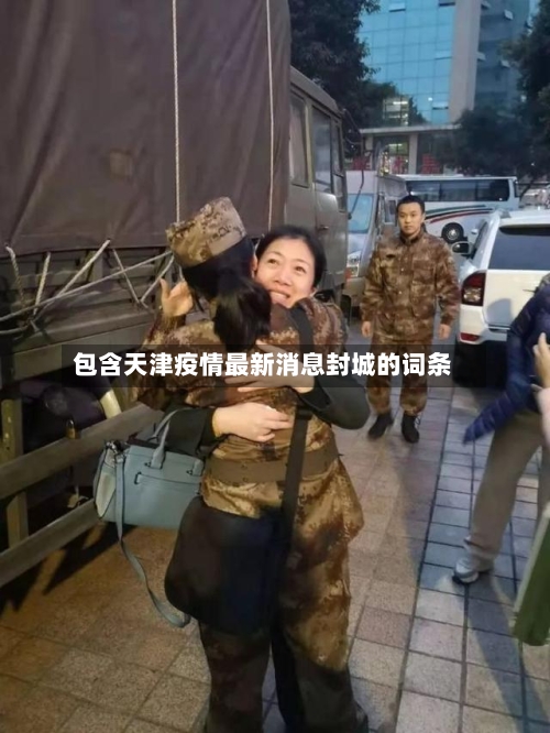 包含天津疫情最新消息封城的词条-第2张图片