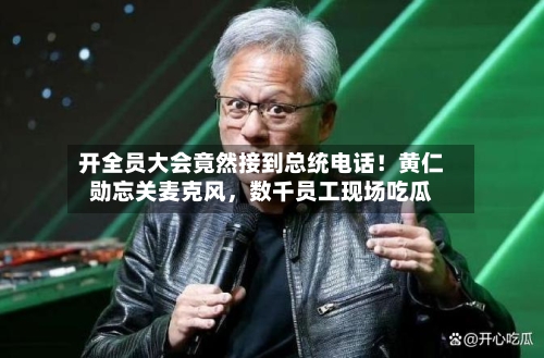 开全员大会竟然接到总统电话！黄仁勋忘关麦克风	，数千员工现场吃瓜-第2张图片