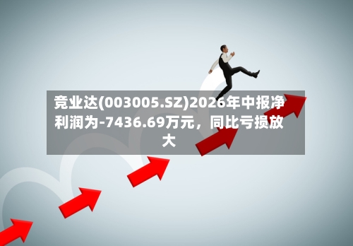 竞业达(003005.SZ)2026年中报净利润为-7436.69万元，同比亏损放大