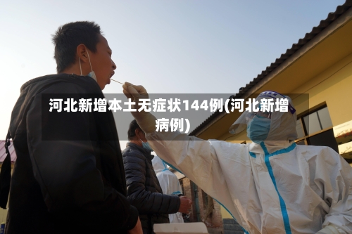 河北新增本土无症状144例(河北新增病例)-第3张图片