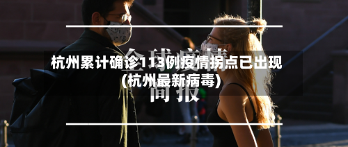 杭州累计确诊113例疫情拐点已出现(杭州最新病毒)-第3张图片