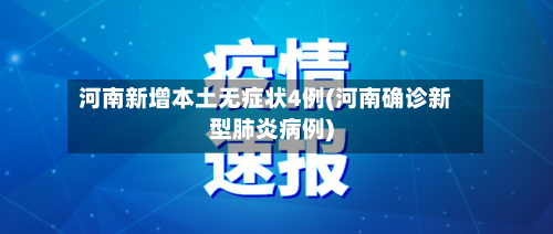 河南新增本土无症状4例(河南确诊新型肺炎病例)