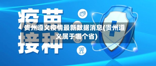 贵州遵义疫情最新数据消息(贵州遵义属于哪个省)-第2张图片