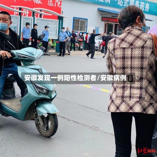 安徽发现一例阳性检测者/安徽病例-第2张图片