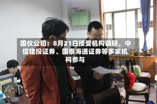 国仪公司：8月21日接受机构调研，中信建投证券	、国泰海通证券等多家机构参与-第2张图片