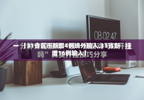 【31省区市新增4例境外输入,31省新增16例输入】-第2张图片