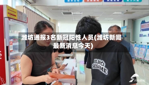 潍坊通报3名新冠阳性人员(潍坊新闻最新消息今天)-第2张图片