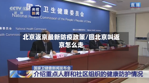 北京返京最新防疫政策/回北京叫返京怎么走