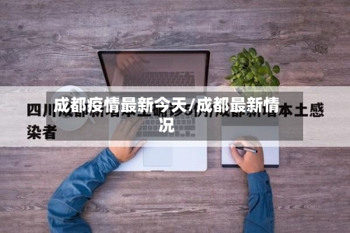 成都疫情最新今天/成都最新情况