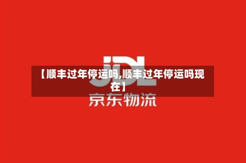 【顺丰过年停运吗,顺丰过年停运吗现在】