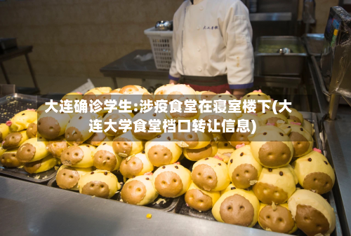 大连确诊学生:涉疫食堂在寝室楼下(大连大学食堂档口转让信息)-第3张图片